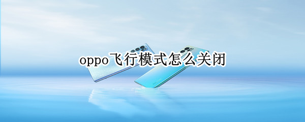 oppo飞行模式怎么关闭 Oppo手机怎么关闭飞行模式