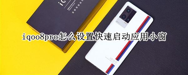 iqoo8pro怎么设置快速启动应用小窗（iqoo8pro快捷中心）