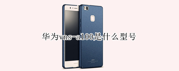 华为vns-al00是什么型号（华为vns-al00是什么型号手机）