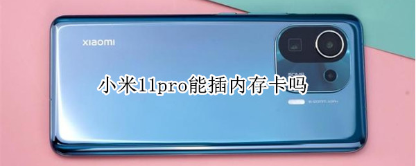 小米11pro能插内存卡吗 小米11pro能插内存卡吗手机