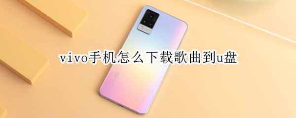 vivo手机怎么下载歌曲到u盘 用手机怎么下载歌曲到u盘