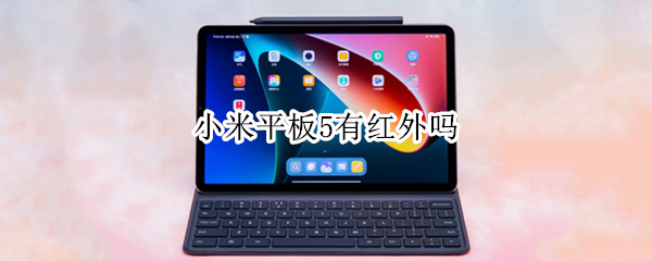 小米平板5有红外吗 小米平板5pro有没有红外