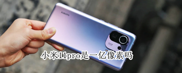 小米11pro是一亿像素吗（小米11pro是一亿像素吗知乎）