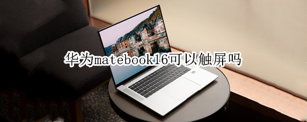 华为matebook16可以触屏吗 matebook 16能触屏吗
