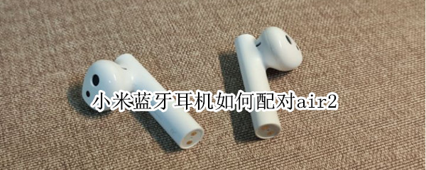 小米蓝牙耳机如何配对air2 小米蓝牙耳机如何配对air2se