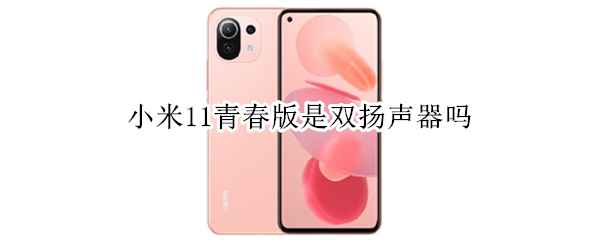 小米11青春版是双扬声器吗 小米11青春版是双扬声器吗怎么设置