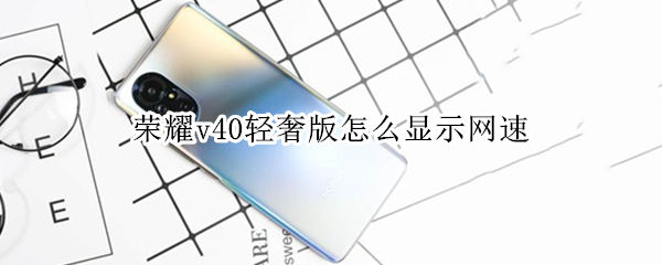 荣耀v40轻奢版怎么显示网速 荣耀v40如何显示网速