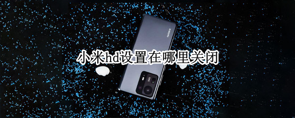 小米hd设置在哪里关闭（小米怎么关hd这个功能）