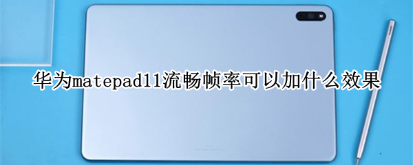 华为matepad11流畅帧率可以加什么效果 华为matepad11清晰度