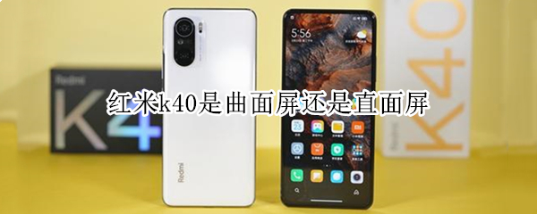 红米k40是曲面屏还是直面屏 红米k40是曲面屏还是直面屏好
