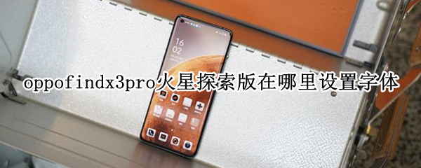 oppofindx3pro火星探索版在哪里设置字体（oppofindx3pro火星探索版的区别）