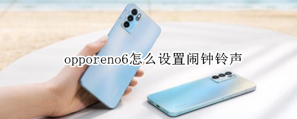 opporeno6怎么设置闹钟铃声（opporeno5如何设置闹钟铃声）