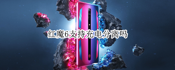 红魔6支持充电分离吗 红魔6有快充吗