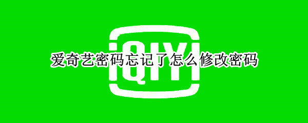 爱奇艺密码忘记了怎么修改密码（爱奇艺密码忘记了怎么修改密码呢）