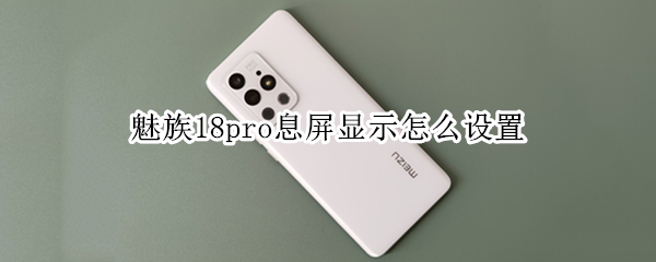 魅族18pro息屏显示怎么设置 魅族18pro息屏显示怎么设置的