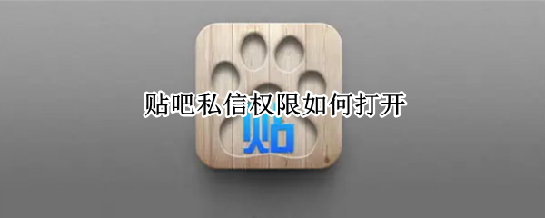 贴吧私信权限如何打开 贴吧私聊权限在哪里开启