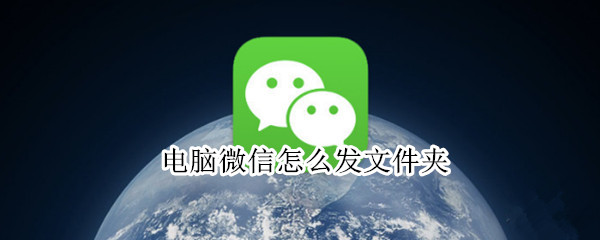电脑微信怎么发文件夹（电脑微信怎么发文件夹图片给别人）