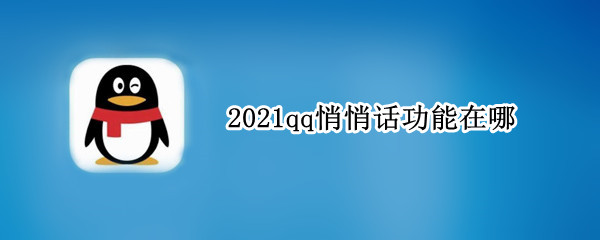 2021qq悄悄话功能在哪（2021QQ怎么发悄悄话）