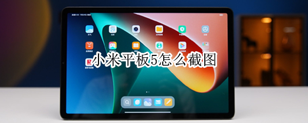 小米平板5怎么截图 小米平板怎么截图?
