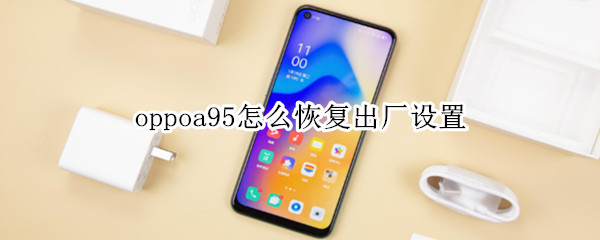 oppoa95怎么恢复出厂设置（oppoa59s手机怎么恢复出厂设置）