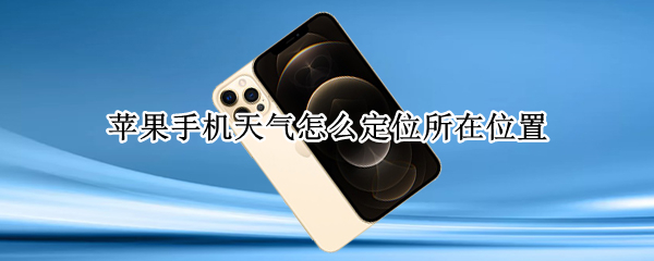 苹果手机天气怎么定位所在位置（苹果手机天气定位在哪里）