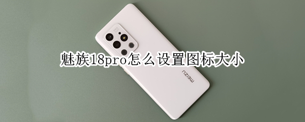 魅族18pro怎么设置图标大小 魅族18pro怎么设置图标大小显示