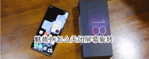 魅族18怎么关闭屏幕旋转 魅族手机怎么关闭屏幕旋转