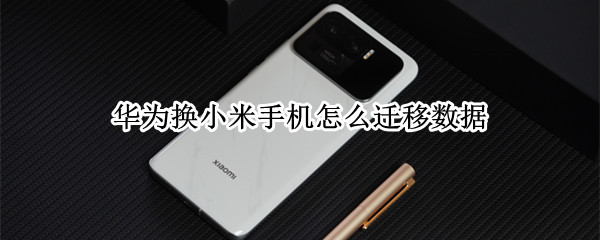 华为换小米手机怎么迁移数据 两个不同品牌手机怎么互传