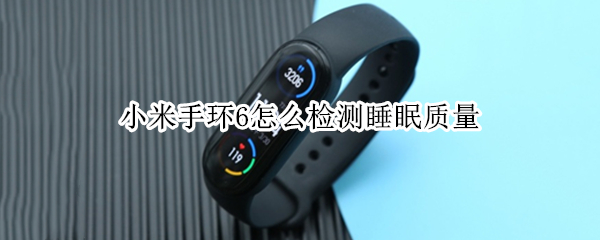 小米手环6怎么检测睡眠质量 小米6手环怎样测睡眠