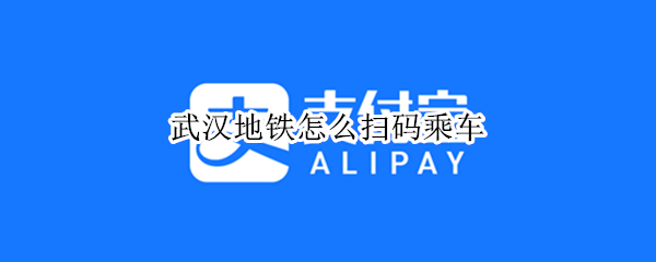 武汉地铁怎么扫码乘车（武汉地铁怎么扫码乘车微信）