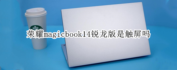 荣耀magicbook14锐龙版是触屏吗（荣耀magicalbook14锐龙版）