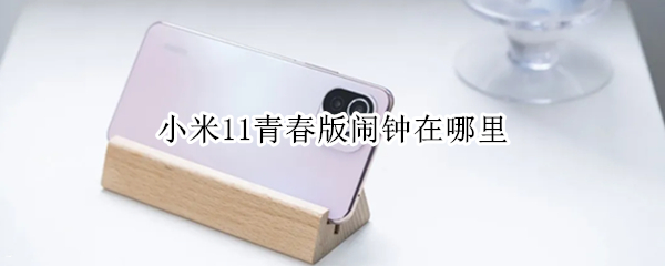 小米11青春版闹钟在哪里（小米11青春版闹钟在哪里找）