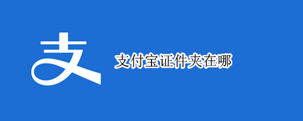 支付宝证件夹在哪（支付宝证件夹在哪里打开）