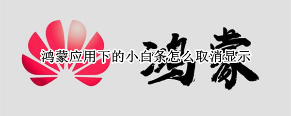 鸿蒙应用下的小白条怎么取消显示 鸿蒙应用下的小白条怎么取消显示图标