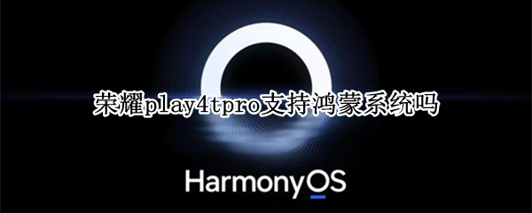 荣耀play4tpro支持鸿蒙系统吗（荣耀play4tpro能升级鸿蒙）