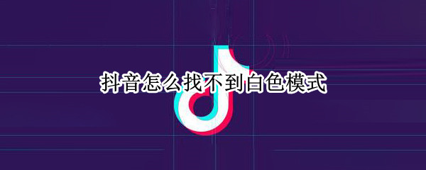 抖音怎么找不到白色模式（抖音设置不了白色）