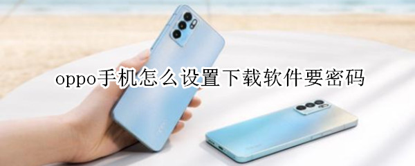 oppo手机怎么设置下载软件要密码（oppo手机怎么设置下载软件要密码呢）