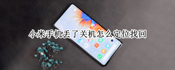小米手机丢了关机怎么定位找回（小米手机丢了关机怎么定位找回微信）