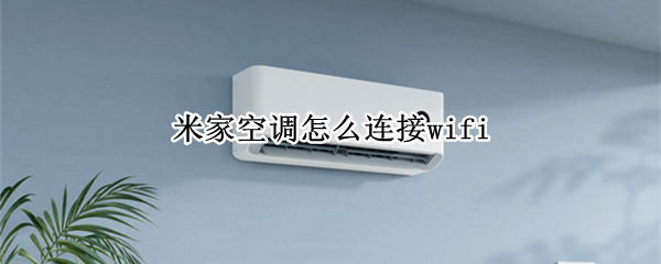 米家空调怎么连接wifi 米家空调怎么连接wifi连不上