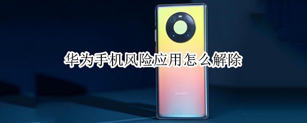 华为手机风险应用怎么解除（华为手机风险应用怎么解除权限）