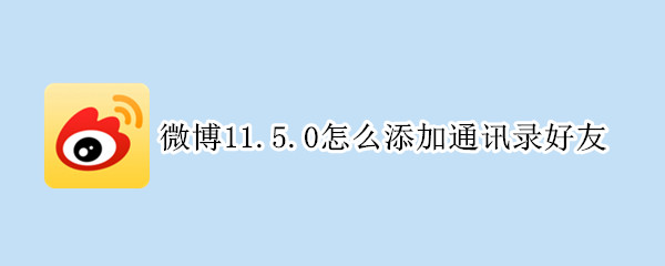 微博11.5.0怎么添加通讯录好友（微博11.5.2怎么添加通讯录好友）