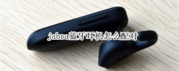jabra蓝牙耳机怎么配对 jabra蓝牙耳机怎么连接手机