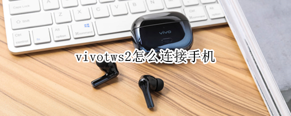 vivotws2怎么连接手机（vivotws2怎样连接）