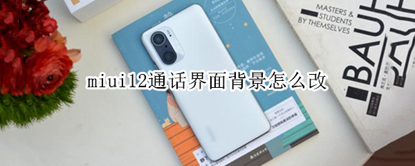 miui12通话界面背景怎么改 miui12手机通话背景怎么设置