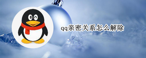 qq亲密关系怎么解除 qq亲密关系怎么解除不让对方知道