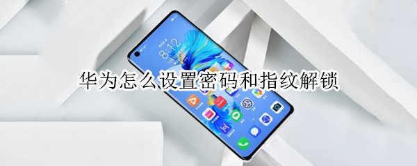 华为怎么设置密码和指纹解锁（华为手机怎么设定指纹密码解锁）