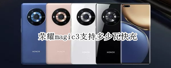 荣耀magic3支持多少瓦快充 荣耀手机magic3多少瓦快充