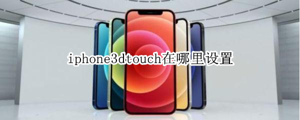 iphone3dtouch在哪里设置（iPhone3dtouch在哪）