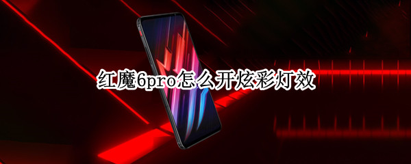 红魔6pro怎么开炫彩灯效（红魔6r有灯吗）