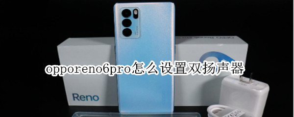 opporeno6pro怎么设置双扬声器 opporeno6pro支持双扬声器